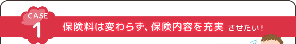 保険料は変わらず、保険内容を充実させたい！